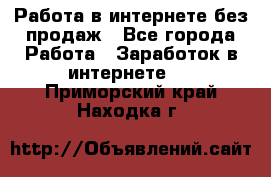 Работа в интернете без продаж - Все города Работа » Заработок в интернете   . Приморский край,Находка г.